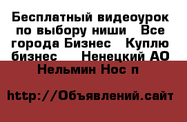 Бесплатный видеоурок по выбору ниши - Все города Бизнес » Куплю бизнес   . Ненецкий АО,Нельмин Нос п.